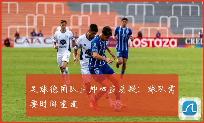 足球德国队主帅回应质疑：球队需要时间重建