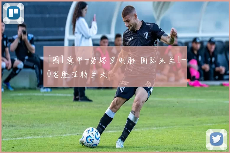 [图]意甲-劳塔罗制胜 国际米兰1-0客胜亚特兰大