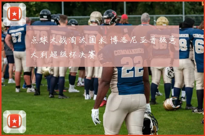 点球大战淘汰国米 博洛尼亚晋级意大利超级杯决赛
