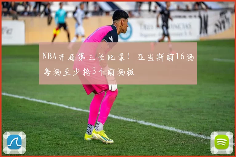 NBA开局第三长纪录！亚当斯前16场每场至少抢3个前场板