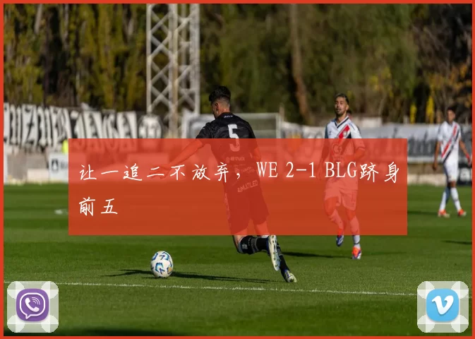 让一追二不放弃，WE 2-1 BLG跻身前五