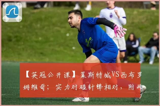 【英冠公开课】莱斯特城VS西布罗姆维奇；实力对碰针锋相对，附两场非洲杯