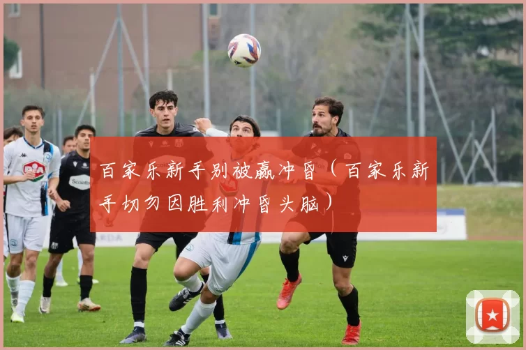 百家乐新手别被赢冲昏（百家乐新手切勿因胜利冲昏头脑）