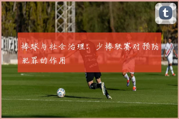 棒球与社会治理：少棒联赛对预防犯罪的作用