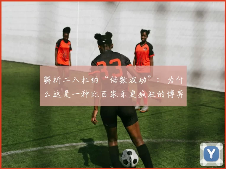 解析二八杠的“倍数波动”：为什么这是一种比百家乐更疯狂的博弈。（二八杠倍率起伏解析：为何它比百家乐更疯狂）