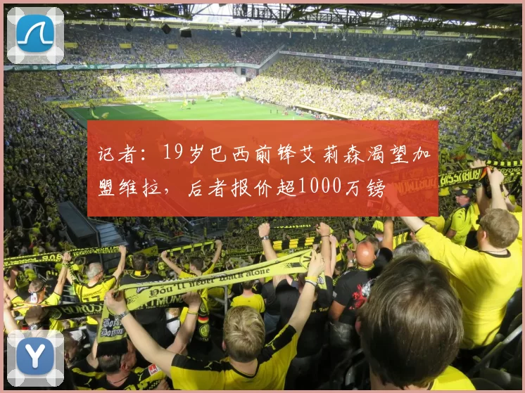 记者：19岁巴西前锋艾莉森渴望加盟维拉，后者报价超1000万镑