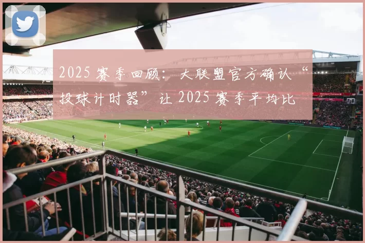 2025 赛季回顾：大联盟官方确认“投球计时器”让 2025 赛季平均比赛时长缩短了 22 分钟