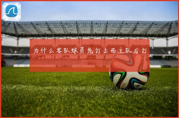 为什么客队球员先打击而主队后打