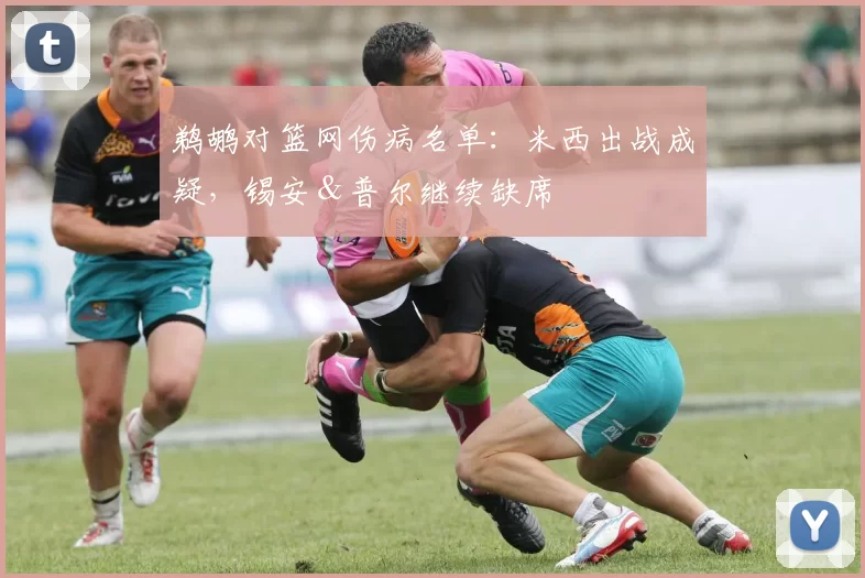 鹈鹕对篮网伤病名单：米西出战成疑，锡安＆普尔继续缺席