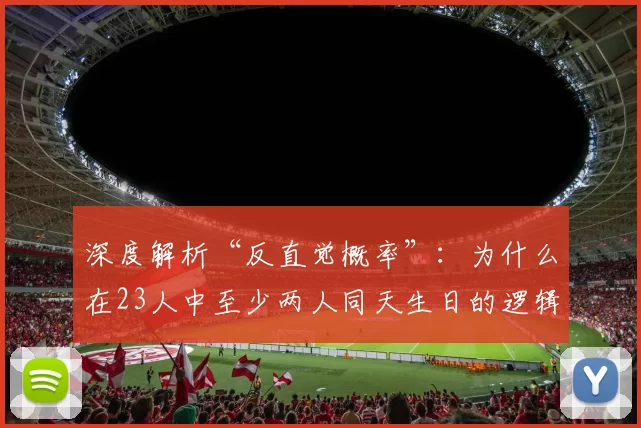 深度解析“反直觉概率”：为什么在23人中至少两人同天生日的逻辑能用在博彩？（从生日悖论到博彩策略：23人同日生日的反直觉概率如何转化为优势？）
